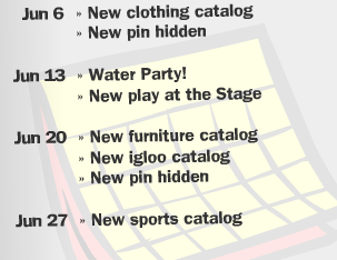 Jun 6 >> New clothing catalog >> New pin hidden Jun 13 >> Water Party! >> New play at the Stage Jun 20 >> New furniture catalog >> New igloo catalog >> New pin hidden Jun 27 >> New sports catalog